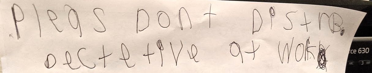 Kids handwriting,,, Please dont disturb detective at work.